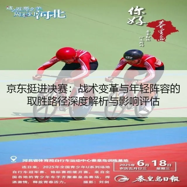 京东挺进决赛：战术变革与年轻阵容的取胜路径深度解析与影响评估 | kaiyun.com